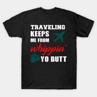 Traveling keeps me from whippin yo butt T-Shirt